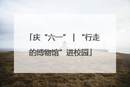 庆“六一”｜“行走的博物馆”进校园