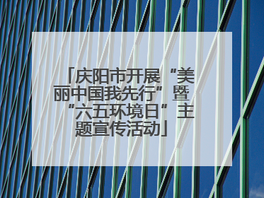庆阳市开展“美丽中国我先行”暨“六五环境日”主题宣传活动