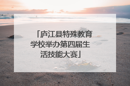 庐江县特殊教育学校举办第四届生活技能大赛
