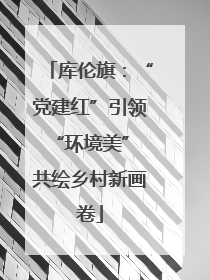 库伦旗：“党建红”引领“环境美” 共绘乡村新画卷