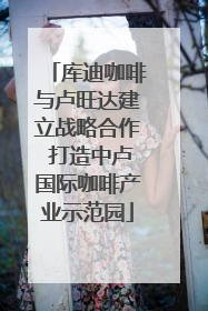 库迪咖啡与卢旺达建立战略合作 打造中卢国际咖啡产业示范园