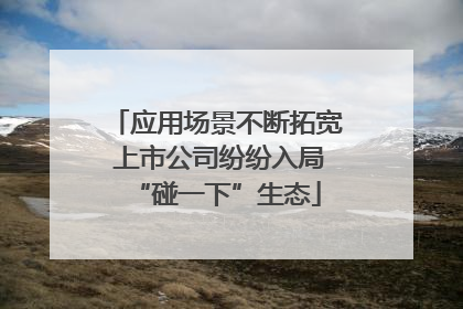 应用场景不断拓宽 上市公司纷纷入局“碰一下”生态