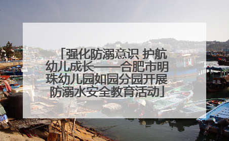 强化防溺意识 护航幼儿成长——合肥市明珠幼儿园如园分园开展防溺水安全教育活动