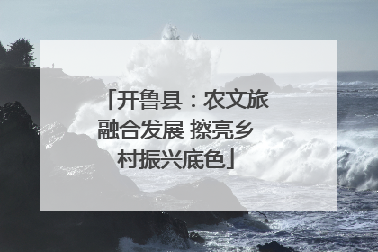 开鲁县：农文旅融合发展 擦亮乡村振兴底色