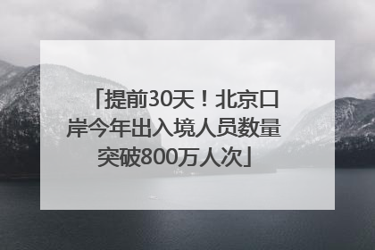 提前30天！北京口岸今年出入境人员数量突破800万人次
