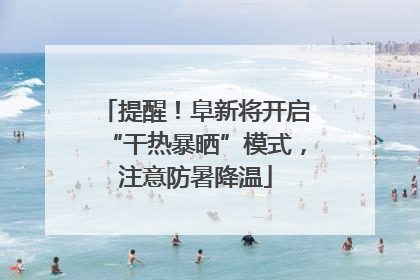 提醒！阜新将开启“干热暴晒”模式，注意防暑降温