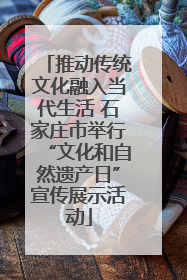推动传统文化融入当代生活 石家庄市举行“文化和自然遗产日”宣传展示活动