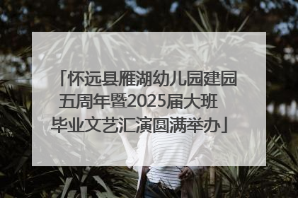 怀远县雁湖幼儿园建园五周年暨2025届大班毕业文艺汇演圆满举办