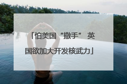 怕美国“撒手” 英国欲加大开发核武力