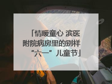 情暖童心 滨医附院病房里的别样“六一”儿童节
