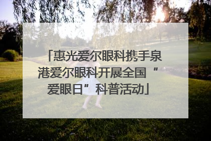 惠光爱尔眼科携手泉港爱尔眼科开展全国“爱眼日”科普活动