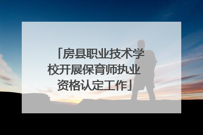 房县职业技术学校开展保育师执业资格认定工作