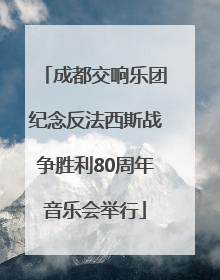 成都交响乐团纪念反法西斯战争胜利80周年音乐会举行