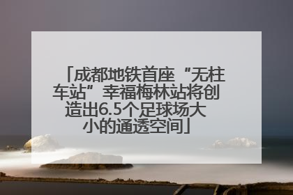 成都地铁首座“无柱车站”幸福梅林站将创造出6.5个足球场大小的通透空间