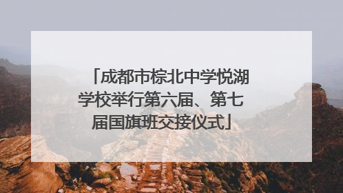 成都市棕北中学悦湖学校举行第六届、第七届国旗班交接仪式