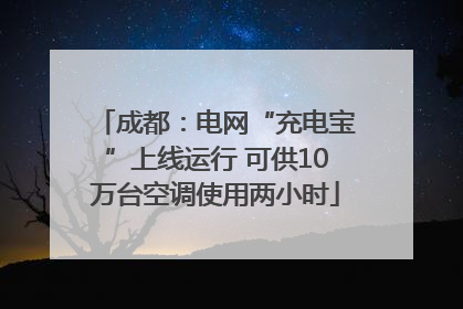 成都：电网“充电宝”上线运行 可供10万台空调使用两小时