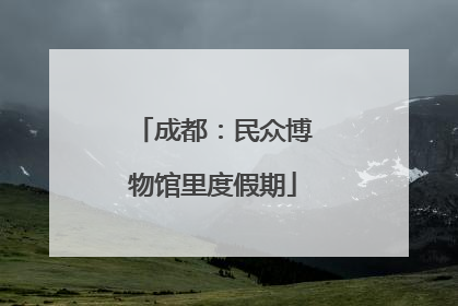 成都：民众博物馆里度假期