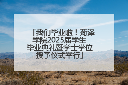 我们毕业啦！菏泽学院2025届学生毕业典礼暨学士学位授予仪式举行