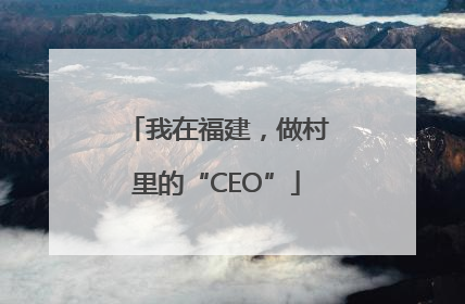 我在福建，做村里的“CEO”
