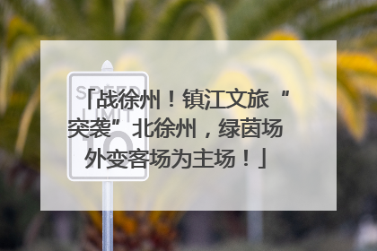 战徐州！镇江文旅“突袭”北徐州，绿茵场外变客场为主场！