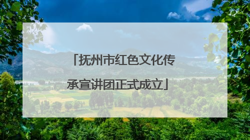 抚州市红色文化传承宣讲团正式成立