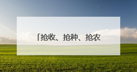 抢收、抢种、抢农时和好天气 从南到北各地多举措保障农业生产顺利进行