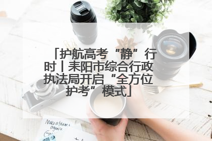 护航高考“静”行时丨耒阳市综合行政执法局开启“全方位护考”模式