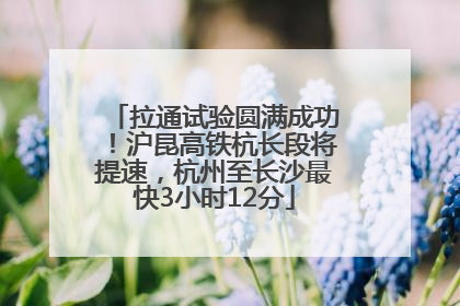 拉通试验圆满成功！沪昆高铁杭长段将提速，杭州至长沙最快3小时12分