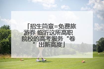 招生简章=免费旅游券 临沂这所高职院校的高考服务“卷”出新高度