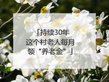 持续30年 这个村老人每月领“养老金”