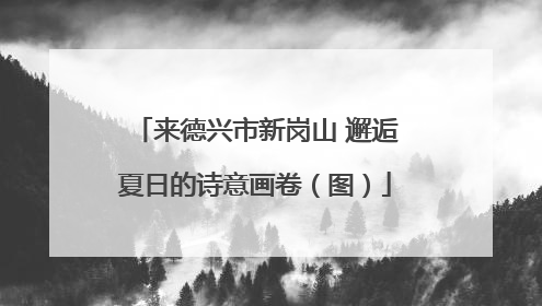 来德兴市新岗山 邂逅夏日的诗意画卷（图）