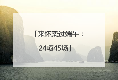 来怀柔过端午：24项45场