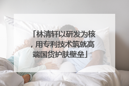 林清轩以研发为核，用专利技术筑就高端国货护肤壁垒