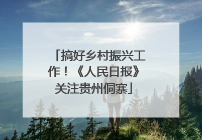 搞好乡村振兴工作！《人民日报》关注贵州侗寨
