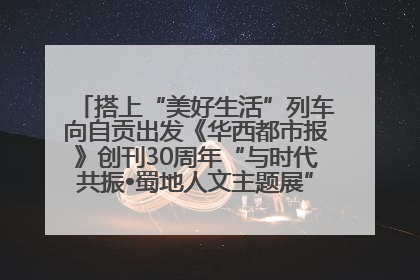 搭上“美好生活”列车向自贡出发《华西都市报》创刊30周年“与时代共振•蜀地人文主题展”5月30日开展丨美好生活有“盐”味