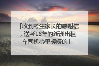 收到考生家长的感谢信，送考18年的新洲出租车司机心里暖暖的