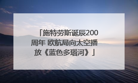 施特劳斯诞辰200周年 欧航局向太空播放《蓝色多瑙河》