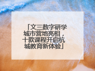 文三数字研学城市营地亮相，十款课程开启杭城教育新体验