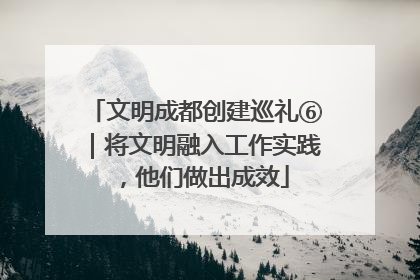 文明成都创建巡礼⑥｜将文明融入工作实践，他们做出成效
