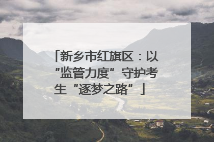 新乡市红旗区：以“监管力度”守护考生“逐梦之路”