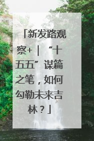 新发路观察+｜“十五五”谋篇之笔，如何勾勒未来吉林？