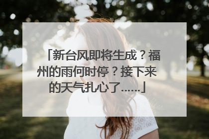 新台风即将生成？福州的雨何时停？接下来的天气扎心了……
