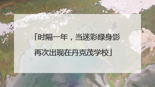 时隔一年，当迷彩绿身影再次出现在丹克茂学校