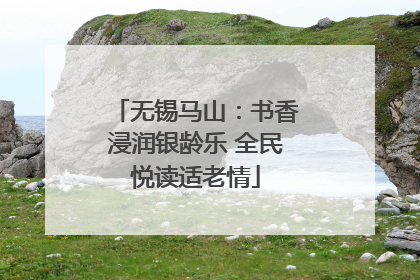 无锡马山：书香浸润银龄乐 全民悦读适老情