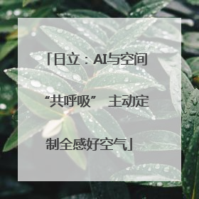 日立：AI与空间“共呼吸” 主动定制全感好空气