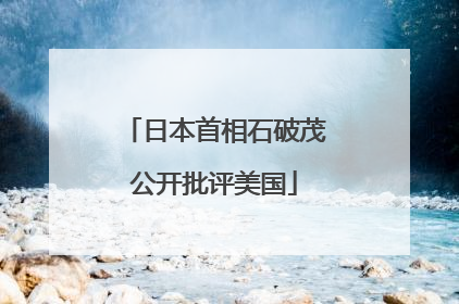 日本首相石破茂公开批评美国