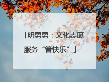 明男男：文化志愿服务“管快乐”