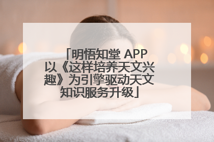 明悟知堂 APP以《这样培养天文兴趣》为引擎驱动天文知识服务升级