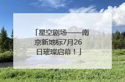 星空剧场——南京新地标7月26日璀璨启幕！