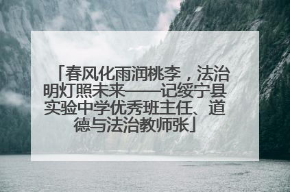 春风化雨润桃李，法治明灯照未来——记绥宁县实验中学优秀班主任、道德与法治教师张